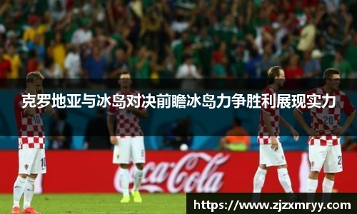 克罗地亚与冰岛对决前瞻冰岛力争胜利展现实力