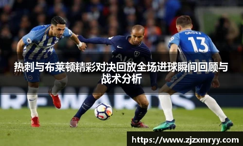热刺与布莱顿精彩对决回放全场进球瞬间回顾与战术分析