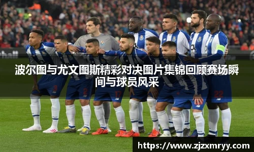波尔图与尤文图斯精彩对决图片集锦回顾赛场瞬间与球员风采