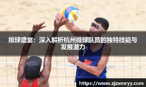 排球盛宴：深入解析杭州排球队员的独特技能与发展潜力