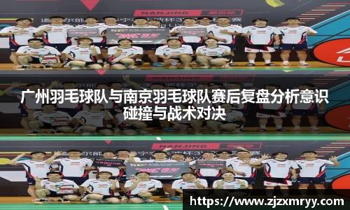 广州羽毛球队与南京羽毛球队赛后复盘分析意识碰撞与战术对决